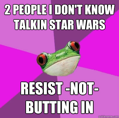 2 people I don't know talkin Star Wars Resist -not- butting in  Foul Bachelorette Frog