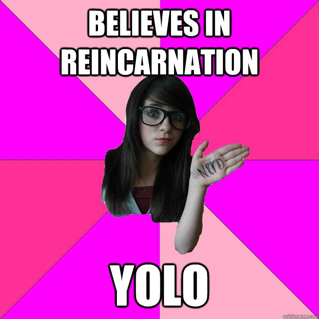 Believes in reincarnation YOLO - Believes in reincarnation YOLO  Idiot Nerd Girl