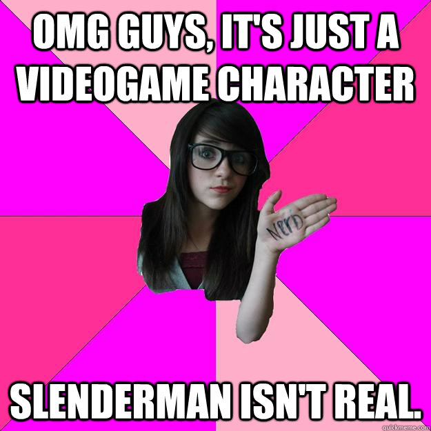 OMG Guys, it's just a videogame character Slenderman isn't real.  Idiot Nerd Girl