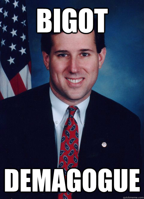 bigot demagogue  Scumbag Santorum