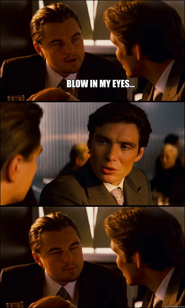 Blow in my eyes...   Inception