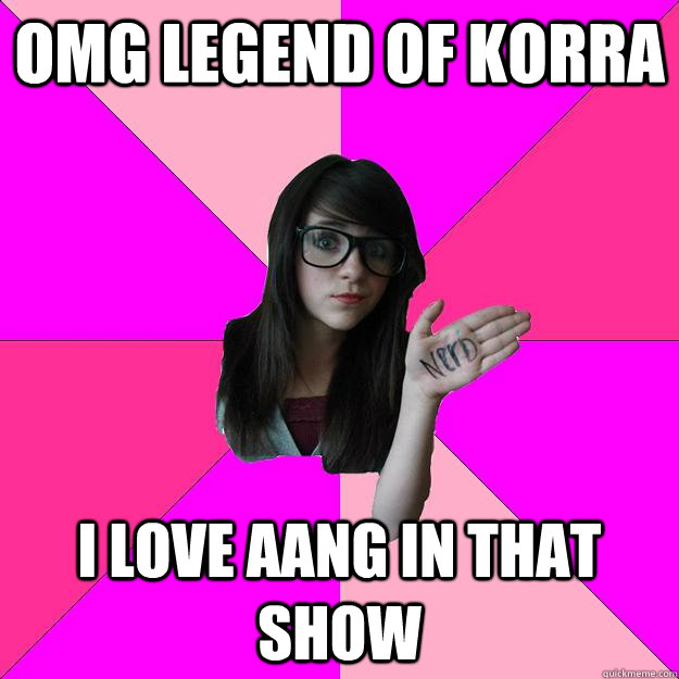 OMG LEGEND OF KORRA I LOVE AANG IN THAT SHOW  Idiot Nerd Girl