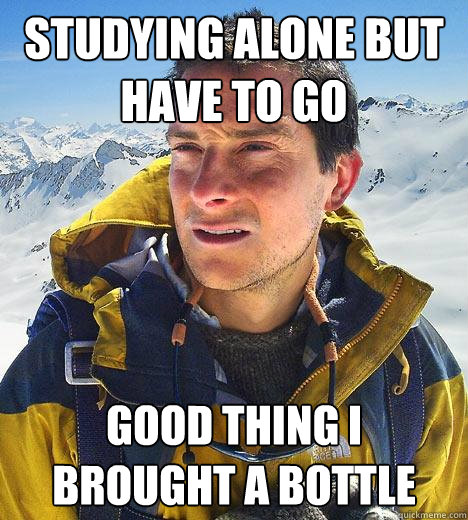 Studying alone but have to go Good thing i brought a bottle  Bear Grylls