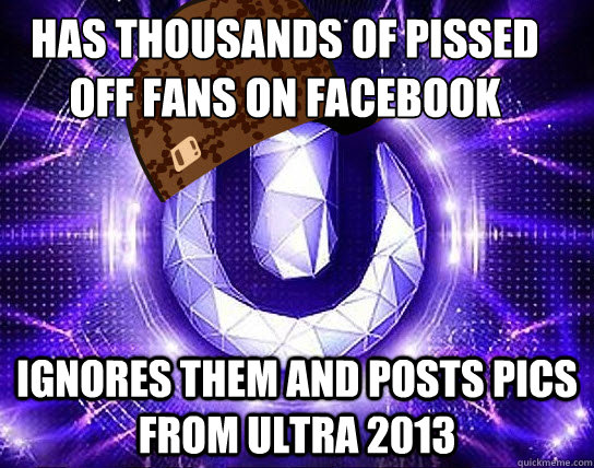 HAS THOUSANDS OF PISSED OFF FANS ON FACEBOOK IGNORES THEM AND POSTS PICS FROM ULTRA 2013  