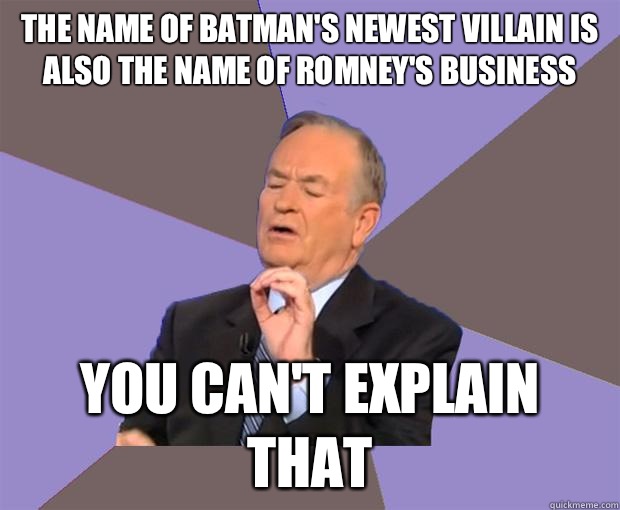 The name of Batman's newest villain is also the name of Romney's business you can't explain that  Bill O Reilly