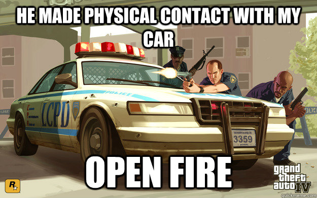 He made physical contact with my car open fire  GTA Cop