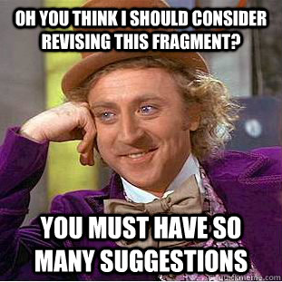 Oh you think I should consider revising this fragment? You must have so many suggestions - Oh you think I should consider revising this fragment? You must have so many suggestions  Condescending Wonka