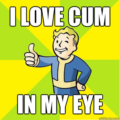 I love cum in my eye - I love cum in my eye  Fallout new vegas