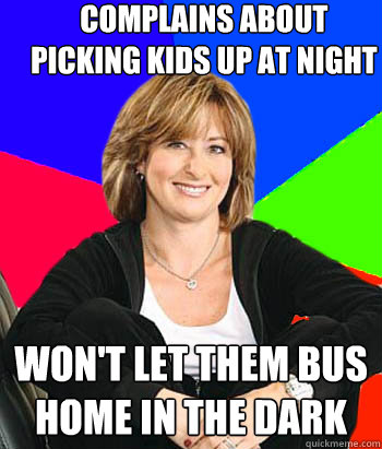 Complains about picking kids up at night Won't let them bus home in the dark  Sheltering Suburban Mom