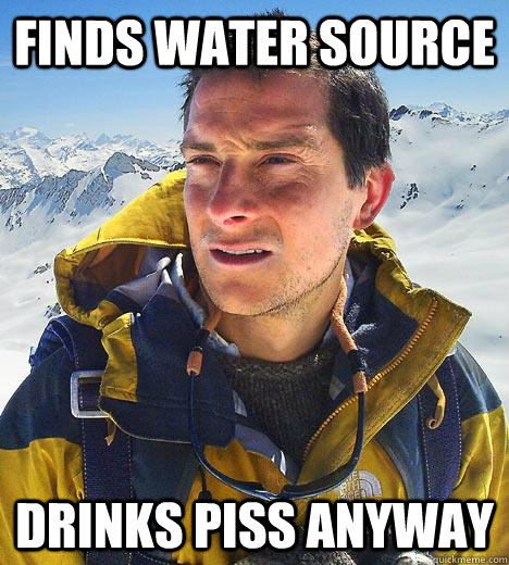 finds water source drinks piss anyway - finds water source drinks piss anyway  Bear Grylls