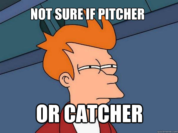 Not sure if pitcher or catcher  Futurama Fry