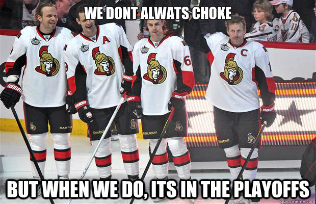 We dont alwats choke But when we do, its in the playoffs  Sens