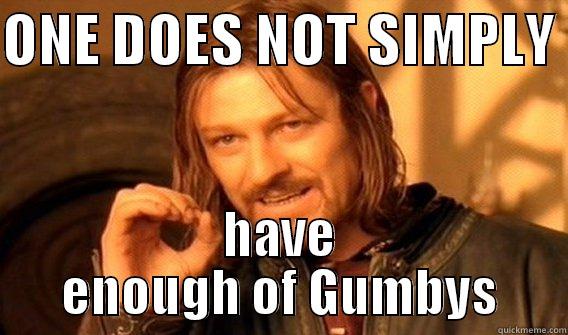 ONE DOES NOT SIMPLY  HAVE ENOUGH OF GUMBYS One Does Not Simply