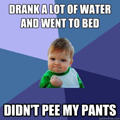 Drank a lot of water and went to bed didn't pee my pants   Success Kid