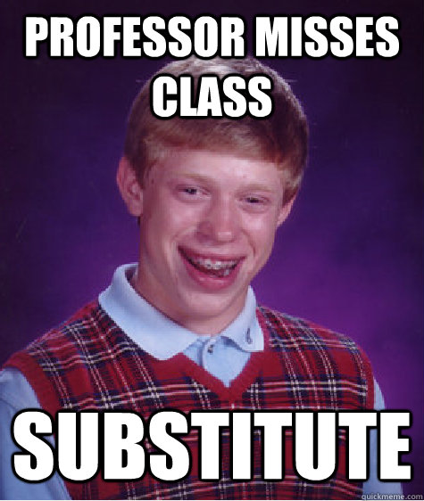 Professor misses class Substitute  Bad Luck Brian