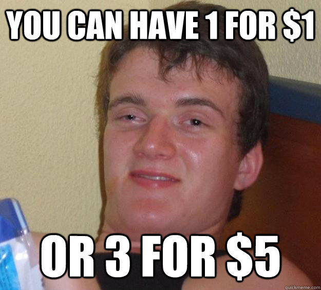 You can have 1 for $1 Or 3 for $5  10 Guy