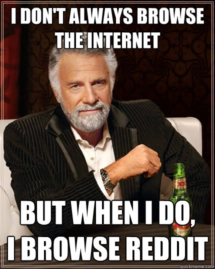 I don't always browse the internet But when I do,
I browse reddit - I don't always browse the internet But when I do,
I browse reddit  The Most Interesting Man In The World