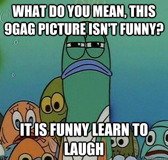 What do you mean, this 9gag picture isn't funny? IT IS FUNNY LEARN TO LAUGH   Serious fish SpongeBob