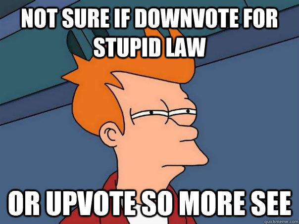 Not sure if downvote for stupid law Or upvote so more see - Not sure if downvote for stupid law Or upvote so more see  Futurama Fry