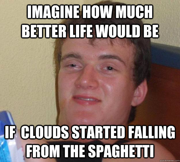 Imagine how much better life would be If  clouds started falling from the spaghetti - Imagine how much better life would be If  clouds started falling from the spaghetti  10 Guy