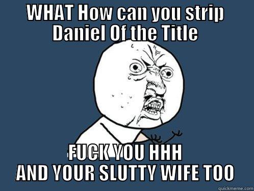 WHAT HOW CAN YOU STRIP DANIEL OF THE TITLE FUCK YOU HHH AND YOUR SLUTTY WIFE TOO Y U No