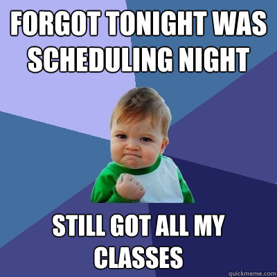 Forgot tonight was scheduling night Still got all my classes  Success Kid