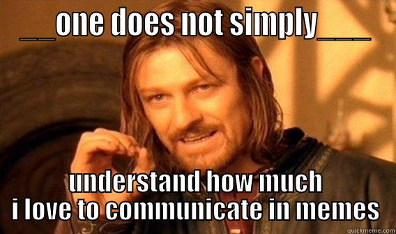 __ONE DOES NOT SIMPLY___ UNDERSTAND HOW MUCH I LOVE TO COMMUNICATE IN MEMES One Does Not Simply