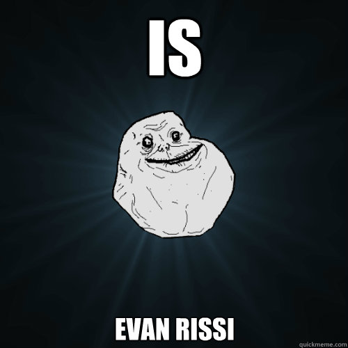 is evan rissi  Forever Alone