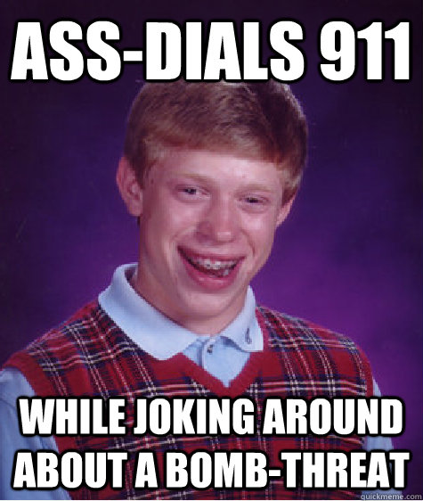 ass-dials 911 while joking around about a bomb-threat  Bad Luck Brian