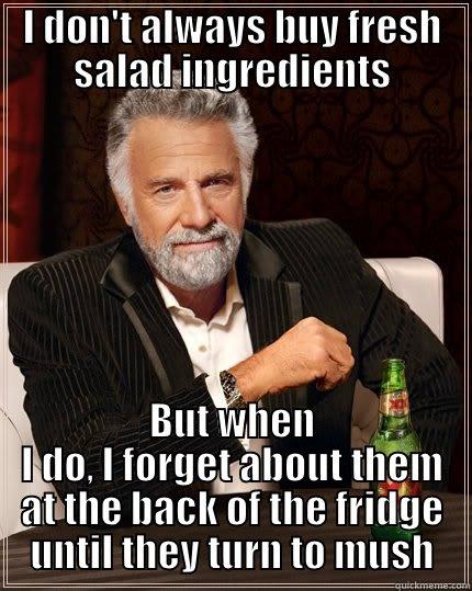 I DON'T ALWAYS BUY FRESH SALAD INGREDIENTS BUT WHEN I DO, I FORGET ABOUT THEM AT THE BACK OF THE FRIDGE UNTIL THEY TURN TO MUSH The Most Interesting Man In The World