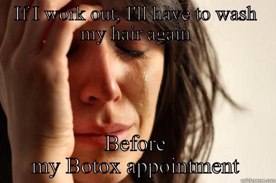 IF I WORK OUT, I'LL HAVE TO WASH MY HAIR AGAIN BEFORE MY BOTOX APPOINTMENT First World Problems