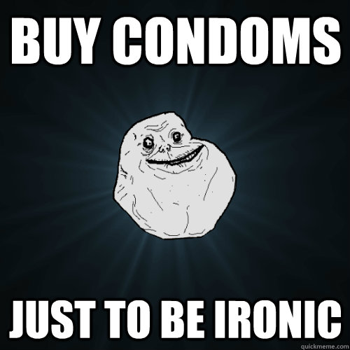 BUY CONDOMS JUST TO BE IRONIC  Forever Alone