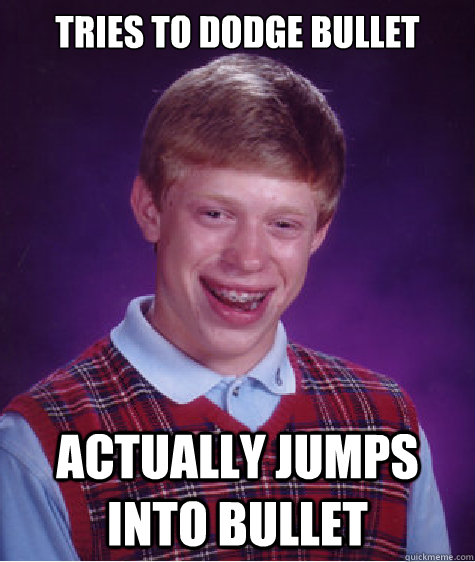 tries to dodge bullet actually jumps into bullet - tries to dodge bullet actually jumps into bullet  Bad Luck Brian