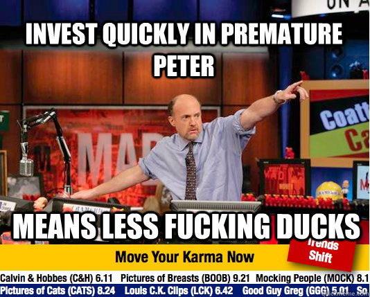 Invest quickly in Premature Peter Means less fucking ducks  Mad Karma with Jim Cramer