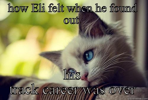 HOW ELI FELT WHEN HE FOUND OUT  HIS TRACK CAREER WAS OVER First World Problems Cat