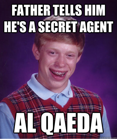 Father tells him he's a secret agent Al Qaeda  Bad Luck Brian