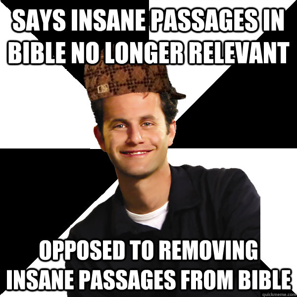 Says insane passages in bible no longer relevant opposed to removing insane passages from bible - Says insane passages in bible no longer relevant opposed to removing insane passages from bible  Scumbag Christian