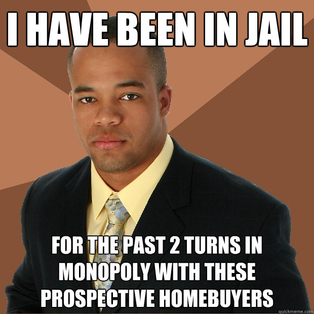 i have been in jail  for the past 2 turns in monopoly with these prospective homebuyers  Successful Black Man