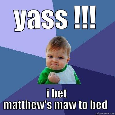 YASS !!! I BET MATTHEW'S MAW TO BED  Success Kid