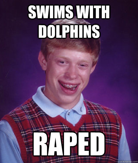 Swims with Dolphins Raped  Bad Luck Brian