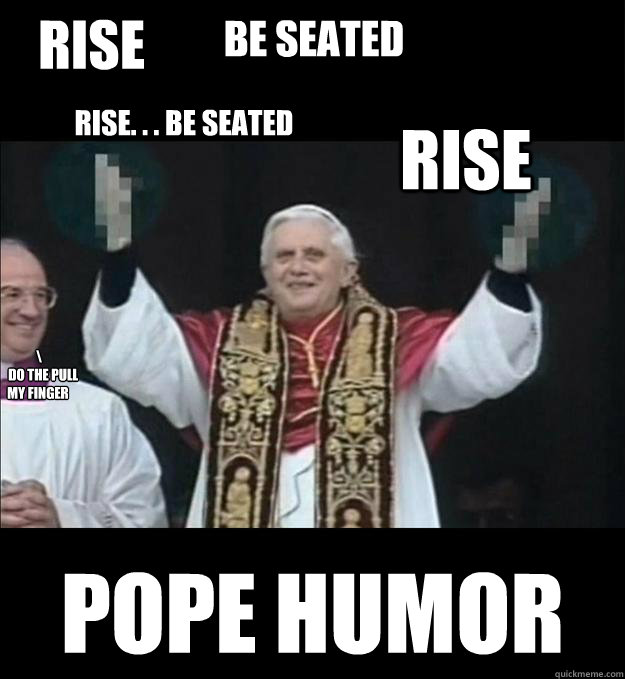 rise pope humor be seated rise. . . be seated rise  \
    do the pull my finger  Retirement