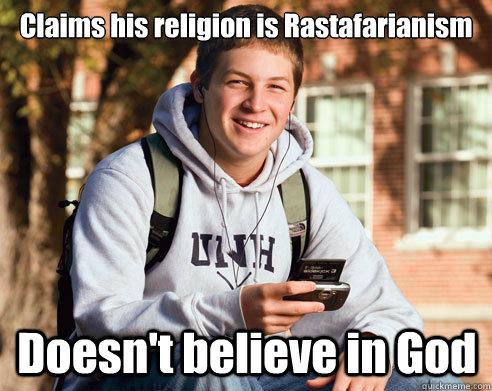 Claims his religion is Rastafarianism  Doesn't believe in God  College Freshman