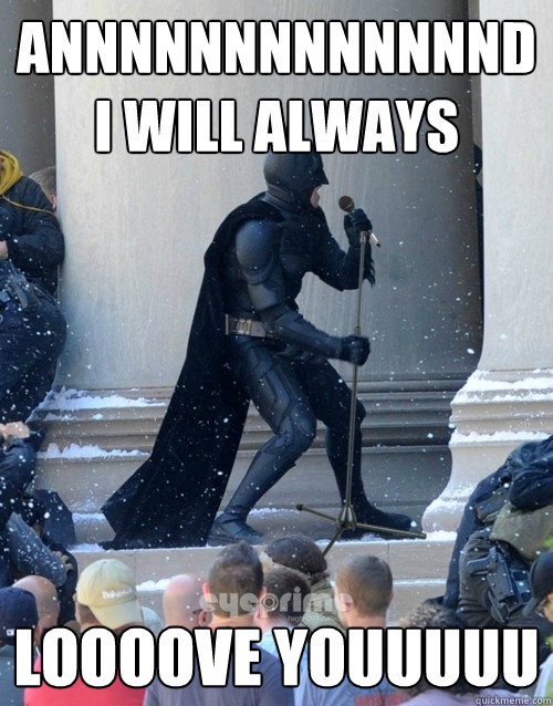 ANNNNNNNNNNNNND
I Will always  LOOOOVE youuuuu  Karaoke Batman