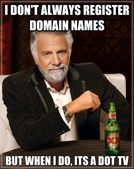 i don't always register domain names But when I do, its a dot tv  The Most Interesting Man In The World