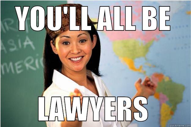 YOU'LL ALL BE LAWYERS Scumbag Teacher