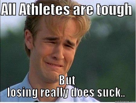 ALL ATHLETES ARE TOUGH  BUT LOSING REALLY DOES SUCK..  1990s Problems