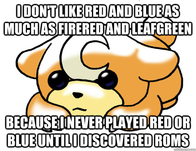 I don't like Red and Blue as much as FireRed and LeafGreen because I never played Red or Blue until I discovered Roms - I don't like Red and Blue as much as FireRed and LeafGreen because I never played Red or Blue until I discovered Roms  Confession Teddiursa