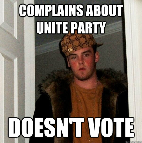 Complains about Unite Party Doesn't vote  Scumbag Steve