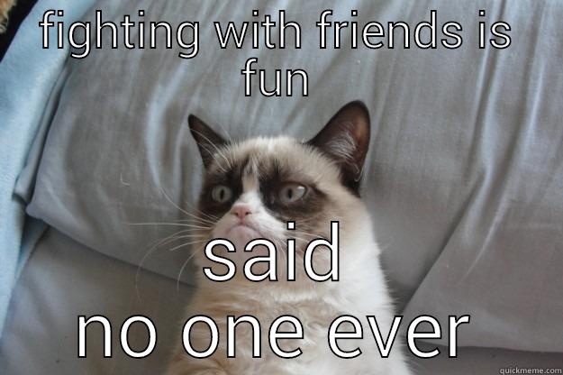 FIGHTING WITH FRIENDS IS FUN SAID NO ONE EVER Grumpy Cat