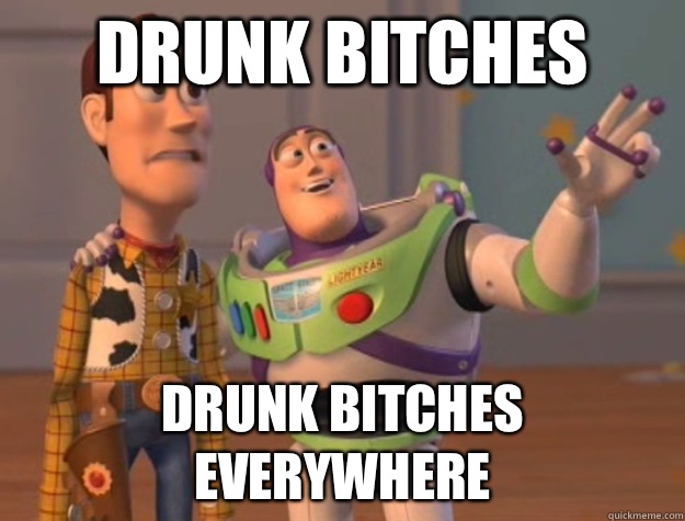 DRUNK BITCHES DRUNK BITCHES EVERYWHERE  Buzz Lightyear